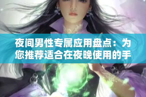 夜间男性专属应用盘点：为您推荐适合在夜晚使用的手机应用程序