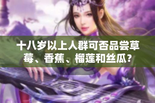 十八岁以上人群可否品尝草莓、香蕉、榴莲和丝瓜？