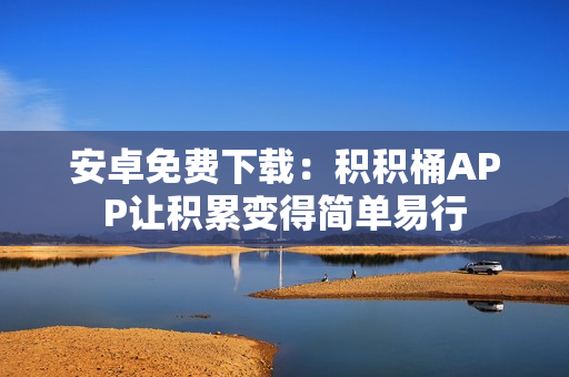 安卓免费下载：积积桶APP让积累变得简单易行