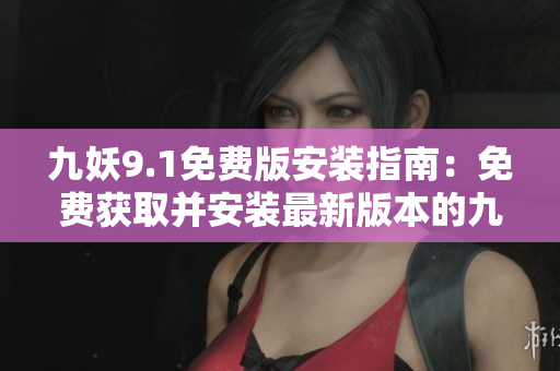 九妖9.1免费版安装指南：免费获取并安装最新版本的九妖软件