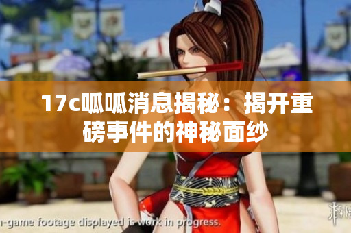 17c呱呱消息揭秘：揭开重磅事件的神秘面纱