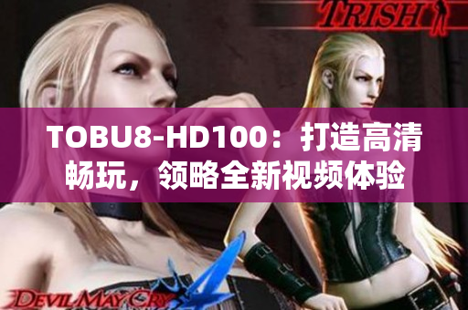TOBU8-HD100：打造高清畅玩，领略全新视频体验