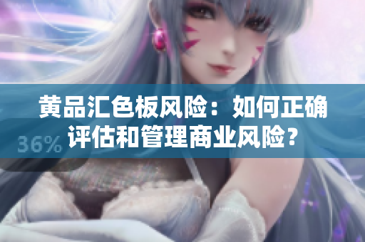 黄品汇色板风险：如何正确评估和管理商业风险？