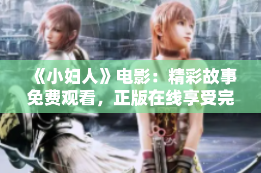 《小妇人》电影：精彩故事免费观看，正版在线享受完整版观影体验