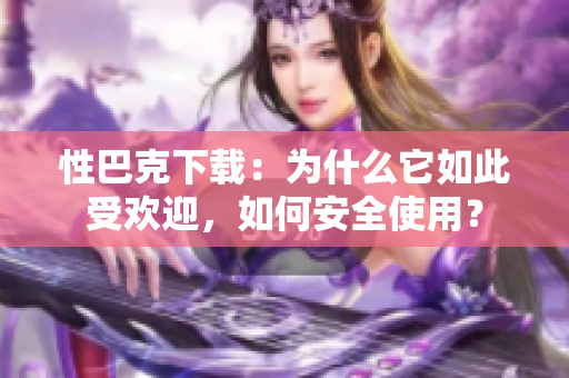 性巴克下载：为什么它如此受欢迎，如何安全使用？