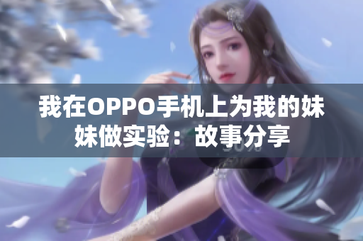 我在OPPO手机上为我的妹妹做实验：故事分享