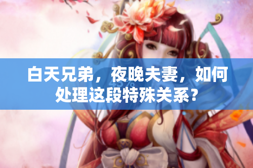 白天兄弟，夜晚夫妻，如何处理这段特殊关系？