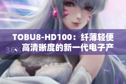 TOBU8-HD100：纤薄轻便、高清晰度的新一代电子产品
