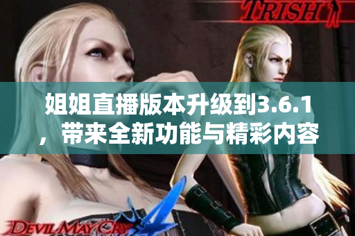 姐姐直播版本升级到3.6.1，带来全新功能与精彩内容