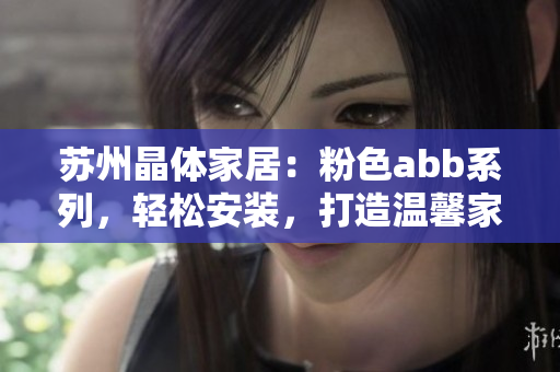 苏州晶体家居：粉色abb系列，轻松安装，打造温馨家居