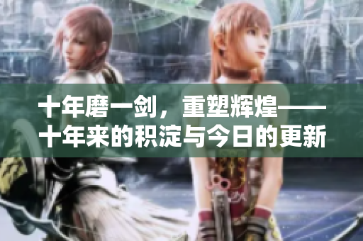 十年磨一剑，重塑辉煌——十年来的积淀与今日的更新