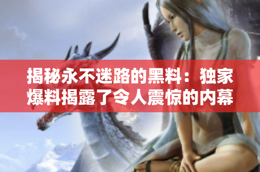 揭秘永不迷路的黑料：独家爆料揭露了令人震惊的内幕