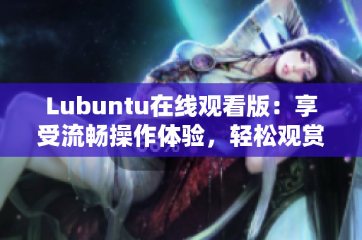 Lubuntu在线观看版：享受流畅操作体验，轻松观赏优质内容
