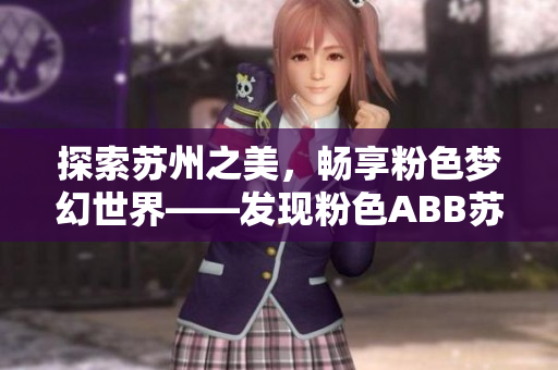 探索苏州之美，畅享粉色梦幻世界——发现粉色ABB苏州粉色晶体