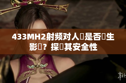 433MH2射频对人體是否產生影響？探討其安全性