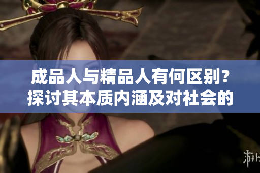 成品人与精品人有何区别？探讨其本质内涵及对社会的影响