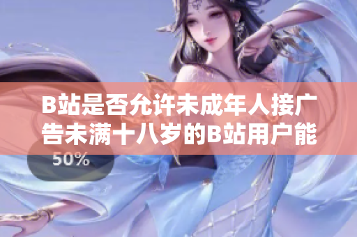 B站是否允许未成年人接广告未满十八岁的B站用户能否参与广告合作？