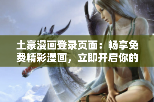 土豪漫画登录页面：畅享免费精彩漫画，立即开启你的漫画之旅