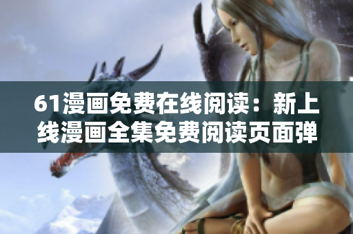 61漫画免费在线阅读：新上线漫画全集免费阅读页面弹窗分享
