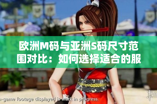 欧洲M码与亚洲S码尺寸范围对比：如何选择适合的服装尺寸？