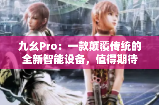 九幺Pro：一款颠覆传统的全新智能设备，值得期待