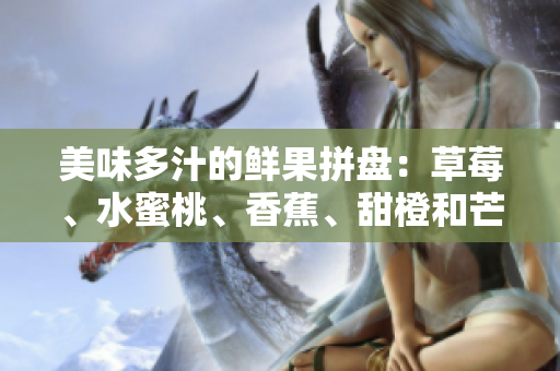 美味多汁的鲜果拼盘：草莓、水蜜桃、香蕉、甜橙和芒果的精彩组合