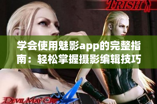 学会使用魅影app的完整指南：轻松掌握摄影编辑技巧