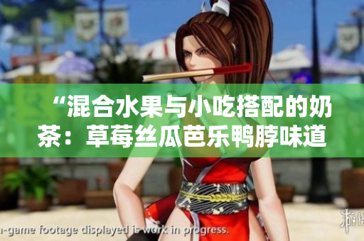 “混合水果与小吃搭配的奶茶：草莓丝瓜芭乐鸭脖味道如何？”