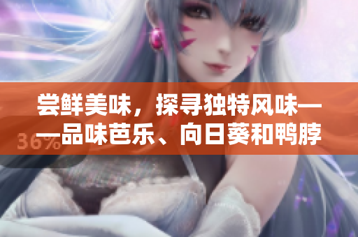 尝鲜美味，探寻独特风味——品味芭乐、向日葵和鸭脖的独家推荐店家
