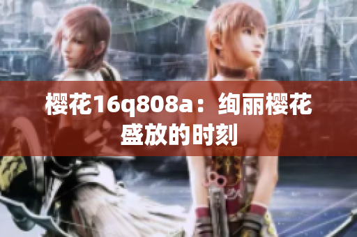 樱花16q808a：绚丽樱花盛放的时刻
