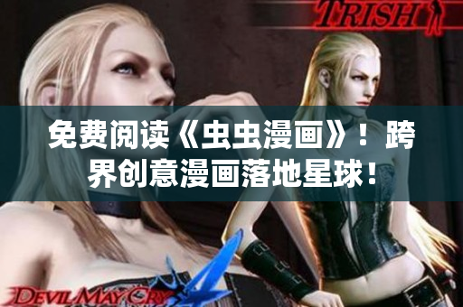 免费阅读《虫虫漫画》！跨界创意漫画落地星球！