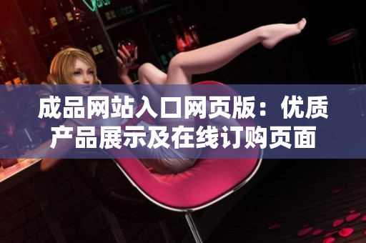 成品网站入口网页版：优质产品展示及在线订购页面