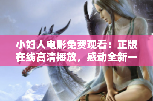 小妇人电影免费观看：正版在线高清播放，感动全新一代观众！