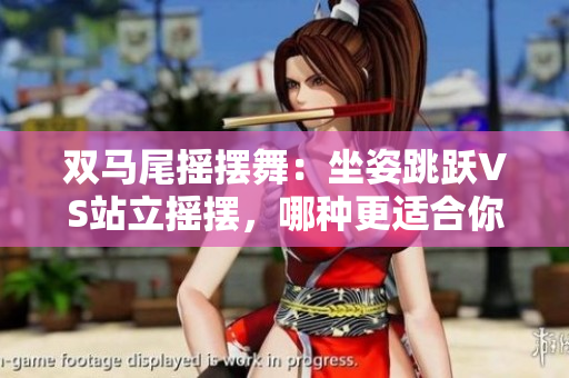 双马尾摇摆舞：坐姿跳跃VS站立摇摆，哪种更适合你？