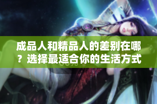 成品人和精品人的差别在哪？选择最适合你的生活方式