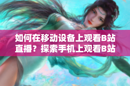 如何在移动设备上观看B站直播？探索手机上观看B站直播的方法