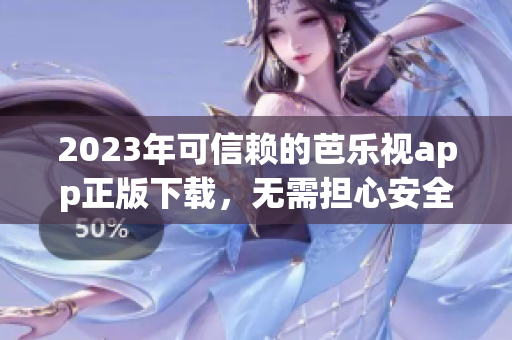 2023年可信赖的芭乐视app正版下载，无需担心安全问题