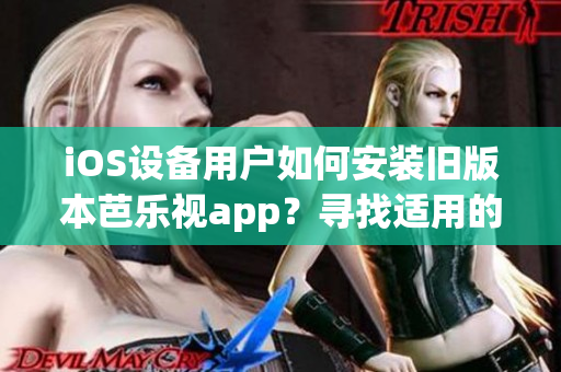 iOS设备用户如何安装旧版本芭乐视app？寻找适用的方法!