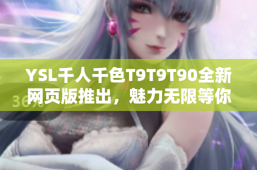 YSL千人千色T9T9T90全新网页版推出，魅力无限等你发现