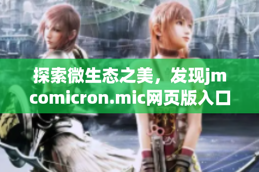 探索微生态之美，发现jmcomicron.mic网页版入口适用于iOS设备