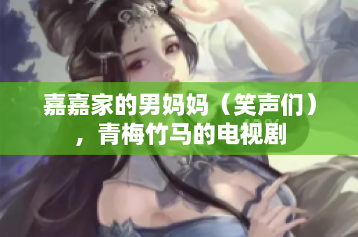 嘉嘉家的男妈妈（笑声们），青梅竹马的电视剧