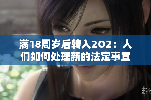 满18周岁后转入2O2：人们如何处理新的法定事宜