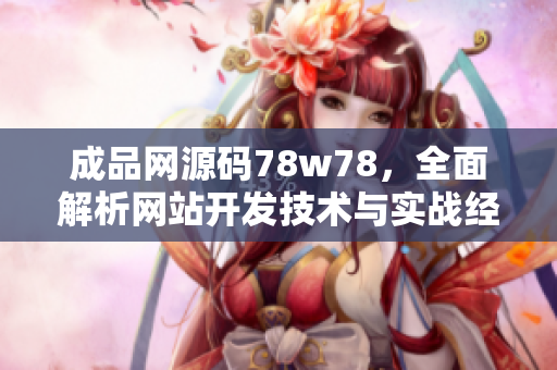 成品网源码78w78，全面解析网站开发技术与实战经验