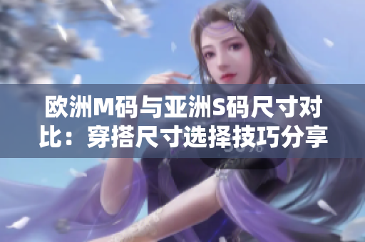 欧洲M码与亚洲S码尺寸对比：穿搭尺寸选择技巧分享