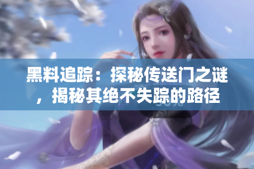 黑料追踪：探秘传送门之谜，揭秘其绝不失踪的路径