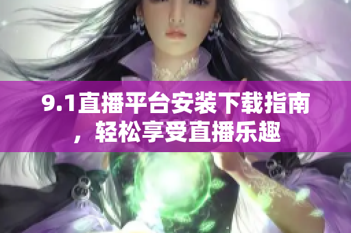 9.1直播平台安装下载指南，轻松享受直播乐趣