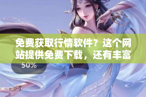 免费获取行情软件？这个网站提供免费下载，还有丰富功能！