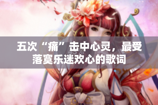 五次“痛”击中心灵，最受落寞乐迷欢心的歌词