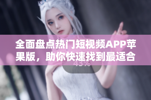 全面盘点热门短视频APP苹果版，助你快速找到最适合你的成品视频制作软件