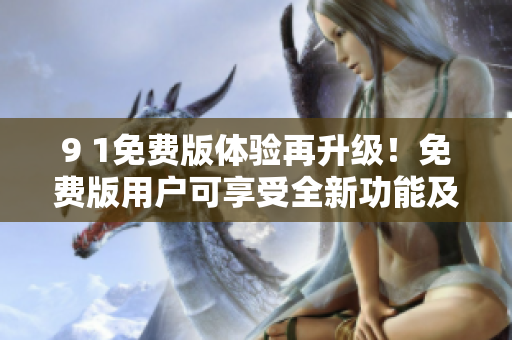 9 1免费版体验再升级！免费版用户可享受全新功能及服务